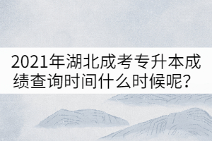 2021年湖北成考專升本成績(jī)查詢時(shí)間什么時(shí)候呢？