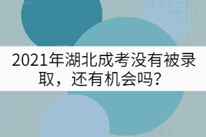 2021年湖北成考沒有被錄取，還有機會嗎？