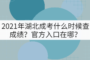 2021年湖北成考什么時候查成績？官方入口在哪？