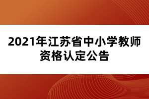 2021年江蘇省中小學教師資格認定公告