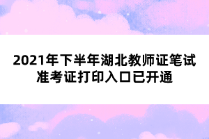 2021年下半年湖北教師證筆試準(zhǔn)考證打印入口已開(kāi)通