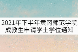 2021年下半年黃岡師范學(xué)院成教生申請學(xué)士學(xué)位通知