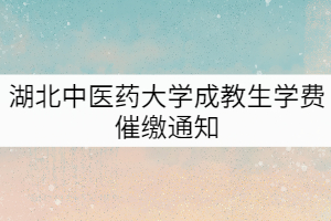 湖北中醫(yī)藥大學(xué)2019-2020級成教生學(xué)費(fèi)催繳通知