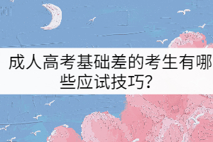 成人高考基礎(chǔ)差的考生有哪些應(yīng)試技巧？