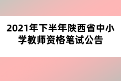 2021年下半年陜西省中小學教師資格筆試公告