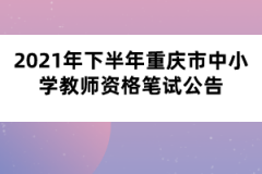 2021年下半年重慶市中小學教師資格筆試公告