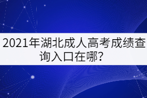 2021年湖北成人高考成績(jī)查詢?nèi)肟谠谀模? width=