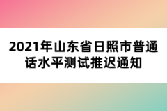 2021年山東省日照市普通話水平測(cè)試推遲通知