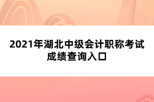 2021年湖北中級(jí)會(huì)計(jì)職稱考試成績查詢?nèi)肟? width=