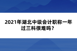 2021年湖北中級(jí)會(huì)計(jì)職稱(chēng)一年過(guò)三科很難嗎？