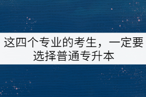 這四個(gè)專業(yè)的考生，一定要選擇普通專升本