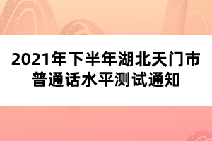 2021年下半年湖北天門市普通話水平測(cè)試通知