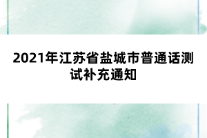 2021年江蘇省鹽城市普通話測(cè)試補(bǔ)充通知