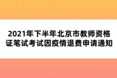 2021年下半年北京市教師資格證筆試考試因疫情退費(fèi)申請通知