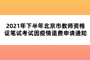 2021年下半年北京市教師資格證筆試考試因疫情退費(fèi)申請通知