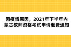 因疫情原因，2021年下半年內(nèi)蒙古教師資格考試申請退費(fèi)通知