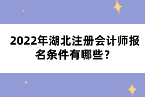 2022年湖北注冊(cè)會(huì)計(jì)師報(bào)名條件有哪些？
