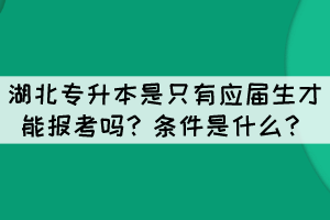 湖北專升本是只有應屆生才能報考嗎？條件是什么？