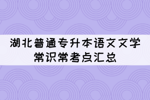 湖北普通專升本語文文學(xué)常識?？键c(diǎn)匯總（1）