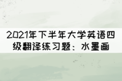 2021年下半年大學(xué)英語四級翻譯練習(xí)題：水墨畫