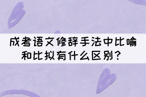 成考語文修辭手法中比喻和比擬的區(qū)別，你知道嗎？