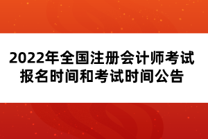 2022年全國注冊(cè)會(huì)計(jì)師考試報(bào)名時(shí)間和考試時(shí)間公告