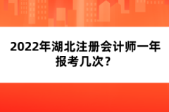 2022年湖北注冊(cè)會(huì)計(jì)師一年報(bào)考幾次？