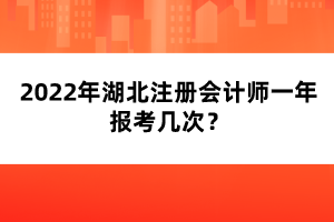 2022年湖北注冊(cè)會(huì)計(jì)師一年報(bào)考幾次？