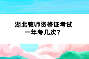湖北教師資格證考試一年考幾次？