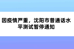 因疫情嚴(yán)重，沈陽市普通話水平測試暫停通知