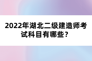 2022年湖北二級建造師考試科目有哪些？