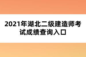 2021年湖北二級建造師考試成績查詢?nèi)肟? width=