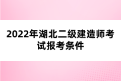 2022年湖北二級建造師考試報考條件