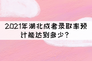 2021年湖北成考錄取率預(yù)計(jì)能達(dá)到多少？