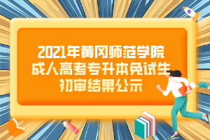 2021年黃岡師范學(xué)院成人高考專升本免試生初審結(jié)果公示