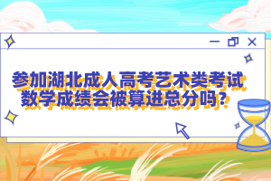 參加湖北成人高考藝術(shù)類考試數(shù)學(xué)成績(jī)會(huì)被算進(jìn)總分嗎？