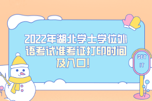 2022年湖北學(xué)士學(xué)位外語考試準(zhǔn)考證打印時(shí)間及入口！