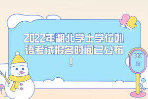 2022年湖北學(xué)士學(xué)位外語考試報(bào)名時間已公布！