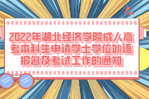 2022年湖北經(jīng)濟學(xué)院成人高考本科生申請學(xué)士學(xué)位外語報名及考試工作的通知