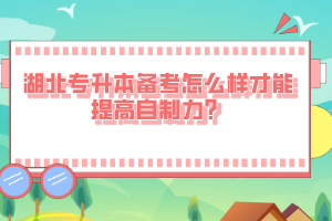 湖北專升本備考怎么樣才能提高自制力？