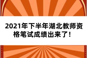 2021年下半年湖北教師資格筆試成績(jī)出來(lái)了！