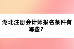 湖北注冊會計(jì)師報名條件有哪些？