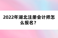 2022年湖北注冊會計(jì)師考試怎么報(bào)名？