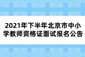 2021年下半年北京市中小學教師資格證面試報名公告