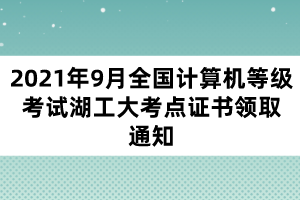 2021年9月全國計算機等級考試湖工大考點證書領取通知