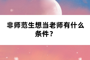 非師范生想當(dāng)老師有什么條件？
