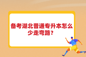 備考湖北普通專升本怎么少走彎路？