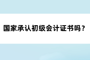 國(guó)家承認(rèn)初級(jí)會(huì)計(jì)證書嗎？
