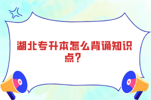 湖北專升本怎么背誦知識(shí)點(diǎn)？