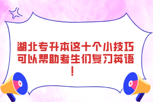 湖北專升本這十個小技巧可以幫助考生們復(fù)習(xí)英語！